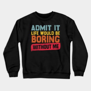 Admit It Life Would Be Boring Without Me Crewneck Sweatshirt